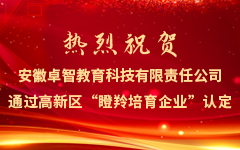 熱(rè)烈祝賀安徽卓智教育科技有限責任公司通(tōng)過高(gāo)新區(qū)“瞪羚培育企業”認定