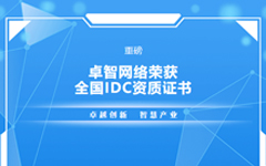 重磅！卓智網絡榮獲全國IDC資質證書(shū)