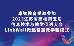 卓智教育受邀參加2023江蘇省高(gāo)校第五屆信息技術與教學促進大(dà)會，LinkWall掀起智慧教學新模式